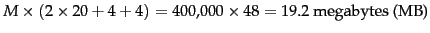 $M \times (2 \times
20+4+4) = 400{,}000 \times 48 = 19.2 \mbox{ megabytes (MB)}$