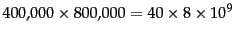 $400{,}000 \times
800{,}000 = 40 \times 8 \times 10^9 $